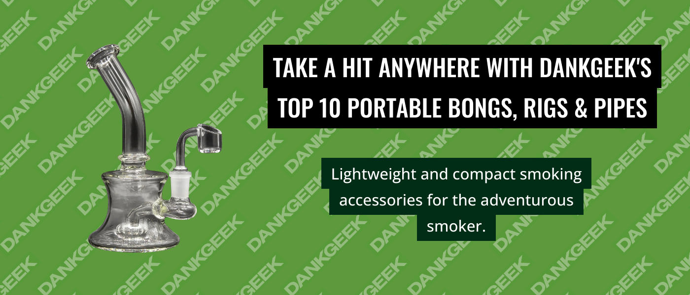 Take a Hit Anywhere with DankGeek's Top 10 Portable Bongs, Rigs & Pipes
