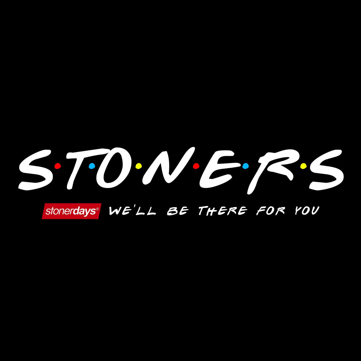 StonerDays black cotton tee with 'We'll Be There For You' slogan in white font, front view